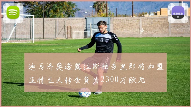 迪马济奥透露拉斯帕多里即将加盟亚特兰大转会费为2300万欧元