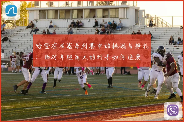 哈登在活塞系列赛中的挑战与挣扎：面对年轻高大的对手如何逆袭