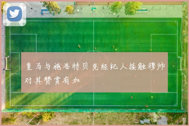 皇马与施洛特贝克经纪人接触穆帅对其赞赏有加