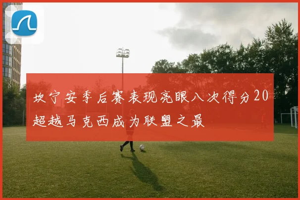 坎宁安季后赛表现亮眼八次得分20超越马克西成为联盟之最