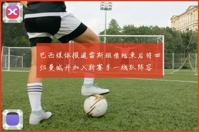 巴西媒体报道雷斯租借结束后将回归曼城并加入新赛季一线队阵容