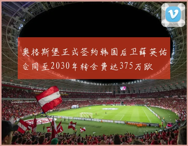 奥格斯堡正式签约韩国后卫薛英佑合同至2030年转会费达375万欧