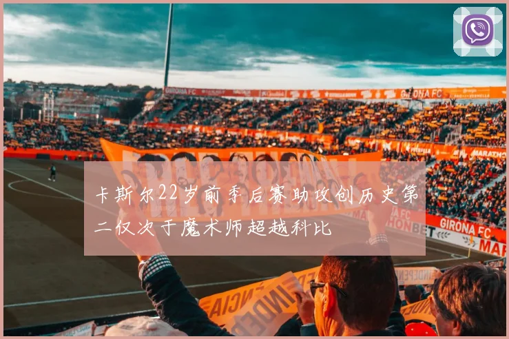卡斯尔22岁前季后赛助攻创历史第二仅次于魔术师超越科比