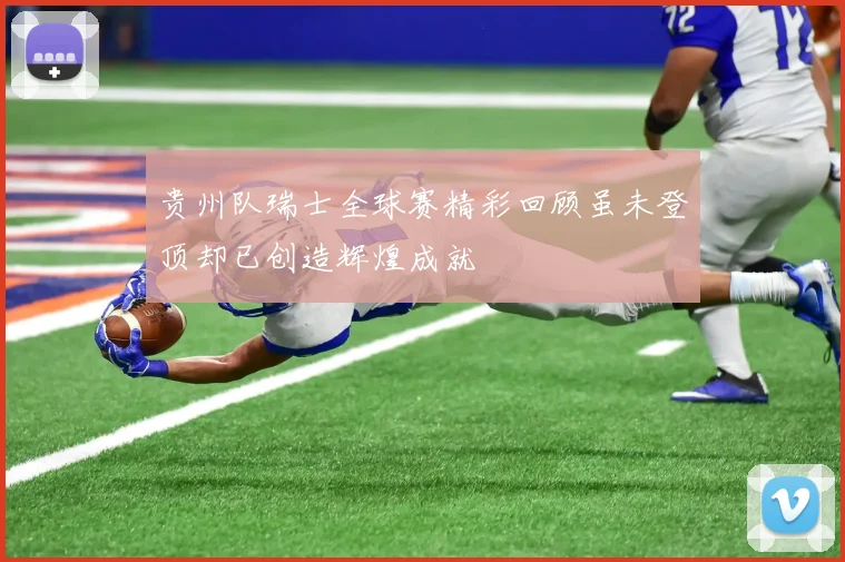 贵州队瑞士全球赛精彩回顾虽未登顶却已创造辉煌成就