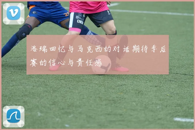 洛瑞回忆与马克西的对话期待季后赛的信心与责任感